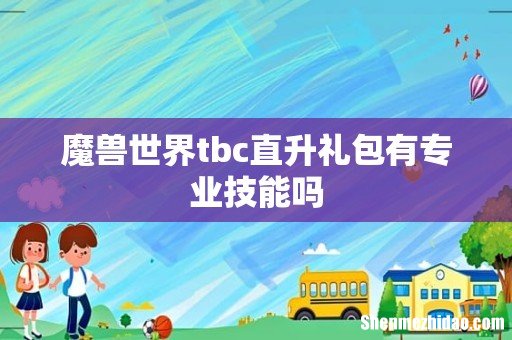 魔兽世界tbc直升礼包有专业技能吗