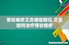 带状疱疹艾灸哪些部位 艾灸如何治疗带状疱疹