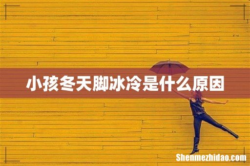 小孩冬天脚冰冷是什么原因