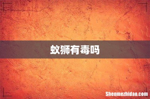 蚁狮有毒吗