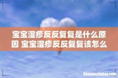 宝宝湿疹反反复复是什么原因 宝宝湿疹反反复复该怎么办