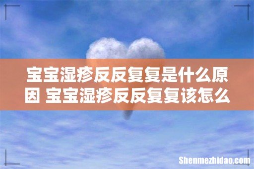 宝宝湿疹反反复复是什么原因 宝宝湿疹反反复复该怎么办
