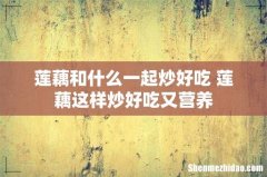 莲藕和什么一起炒好吃 莲藕这样炒好吃又营养