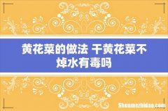 黄花菜的做法 干黄花菜不焯水有毒吗