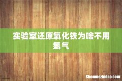 实验室还原氧化铁为啥不用氢气