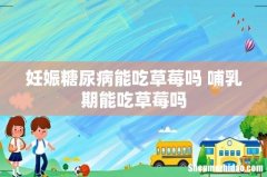 妊娠糖尿病能吃草莓吗 哺乳期能吃草莓吗
