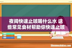 夜间快速止咳喝什么水 这些常见食材帮助你快速止咳！