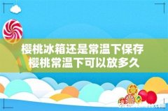 樱桃冰箱还是常温下保存 樱桃常温下可以放多久