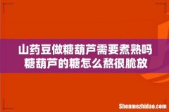 山药豆做糖葫芦需要煮熟吗 糖葫芦的糖怎么熬很脆放久了不化