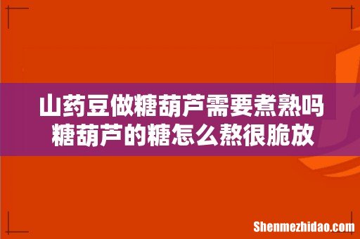 山药豆做糖葫芦需要煮熟吗 糖葫芦的糖怎么熬很脆放久了不化