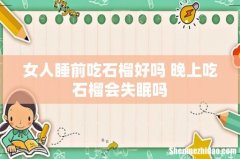 女人睡前吃石榴好吗 晚上吃石榴会失眠吗