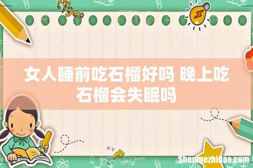 女人睡前吃石榴好吗 晚上吃石榴会失眠吗