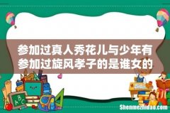 参加过真人秀花儿与少年有参加过旋风孝子的是谁女的