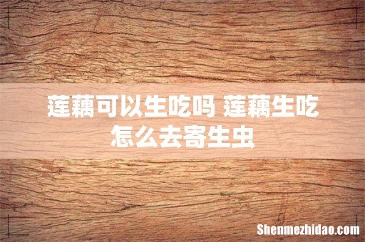 莲藕可以生吃吗 莲藕生吃怎么去寄生虫