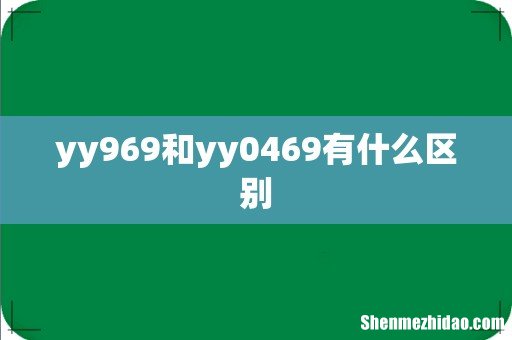yy969和yy0469有什么区别