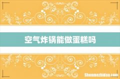 空气炸锅能做蛋糕吗