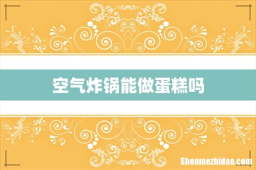 空气炸锅能做蛋糕吗