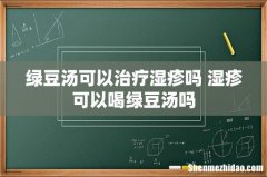 绿豆汤可以治疗湿疹吗 湿疹可以喝绿豆汤吗
