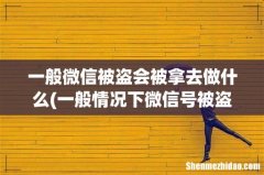 一般情况下微信号被盗了，别人会拿去做什么？会不会影响到我呢？ 一般微信被盗会被拿去做