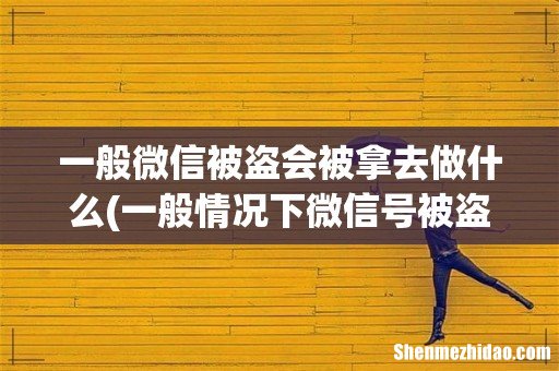 一般情况下微信号被盗了,别人会拿去做什么?会不会影响到我呢? 一般微信被盗会被拿去做什么