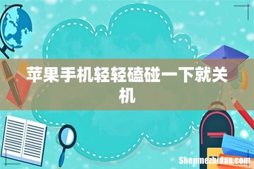 苹果手机轻轻磕碰一下就关机