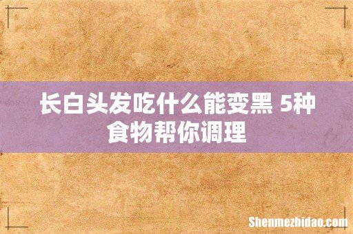 长白头发吃什么能变黑 5种食物帮你调理
