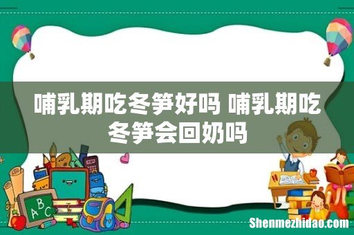 哺乳期吃冬笋好吗 哺乳期吃冬笋会回奶吗