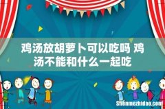 鸡汤放胡萝卜可以吃吗 鸡汤不能和什么一起吃