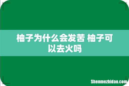 柚子为什么会发苦 柚子可以去火吗