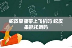 蛇皮果能带上飞机吗 蛇皮果能托运吗
