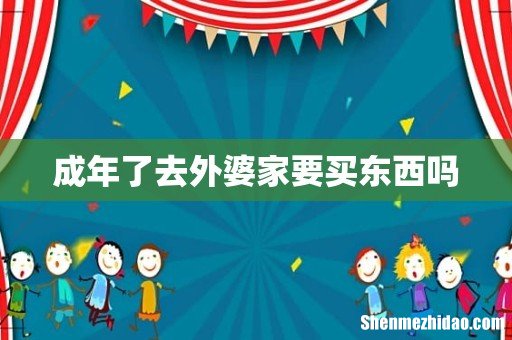 成年了去外婆家要买东西吗