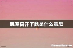 跳空高开下跌是什么意思