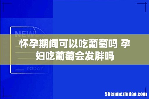 怀孕期间可以吃葡萄吗 孕妇吃葡萄会发胖吗