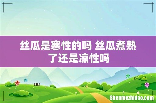 丝瓜是寒性的吗 丝瓜煮熟了还是凉性吗