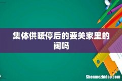 集体供暖停后的要关家里的阀吗