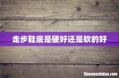 走步鞋底是硬好还是软的好