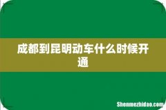 成都到昆明动车什么时候开通