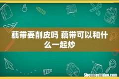 藕带要削皮吗 藕带可以和什么一起炒