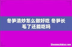 冬笋清炒怎么做好吃 冬笋长毛了还能吃吗