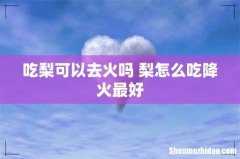 吃梨可以去火吗 梨怎么吃降火最好