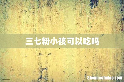 三七粉小孩可以吃吗