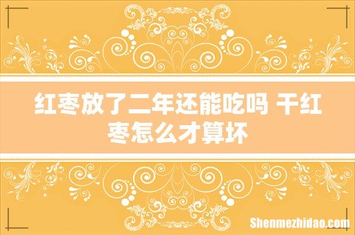 红枣放了二年还能吃吗 干红枣怎么才算坏