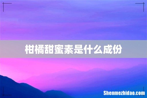 柑橘甜蜜素是什么成份