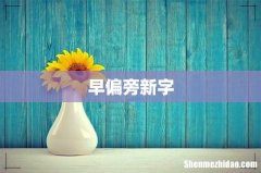 早偏旁新字