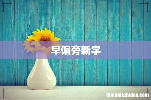 早偏旁新字