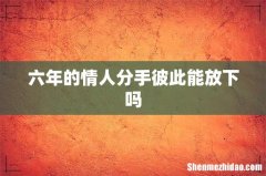 六年的情人分手彼此能放下吗