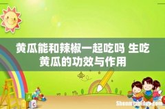 黄瓜能和辣椒一起吃吗 生吃黄瓜的功效与作用
