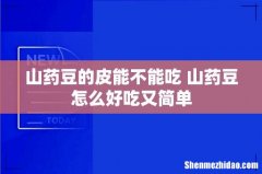 山药豆的皮能不能吃 山药豆怎么好吃又简单
