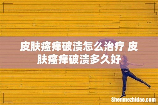 皮肤瘙痒破溃怎么治疗 皮肤瘙痒破溃多久好