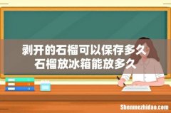 剥开的石榴可以保存多久 石榴放冰箱能放多久